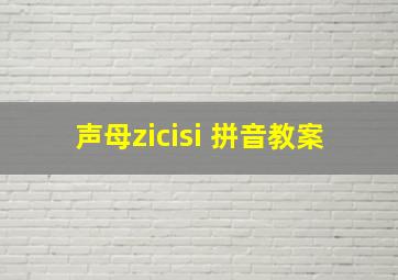 声母zicisi 拼音教案